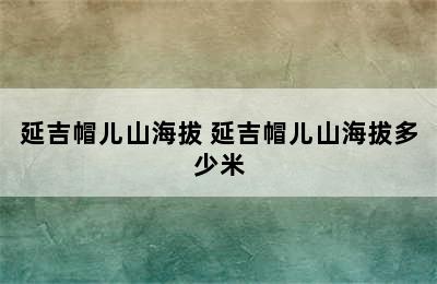 延吉帽儿山海拔 延吉帽儿山海拔多少米